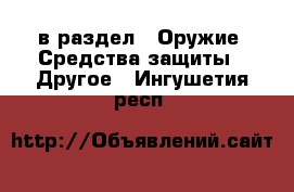  в раздел : Оружие. Средства защиты » Другое . Ингушетия респ.